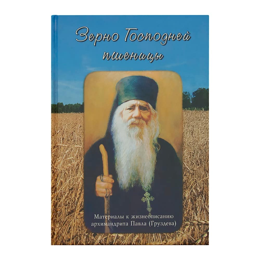 Зерно Господней пшеницы. Материалы к жизнеописанию архимандрита Павла (Груздева)