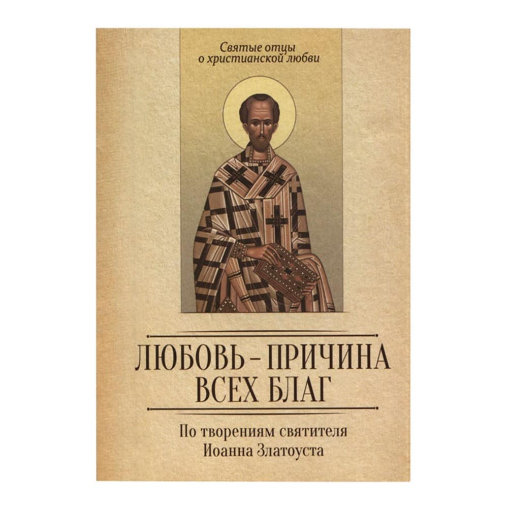Любовь-причина всех благ. По творениям Свт.Иоанна Златоуста/ Блг