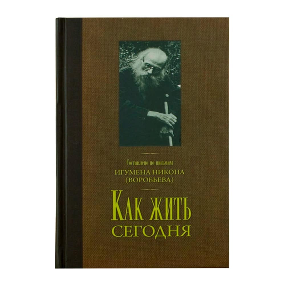 Как жить сегодня. Письма о Духовной жизни/ Игум. Никон (Воробьев)/ Оранта