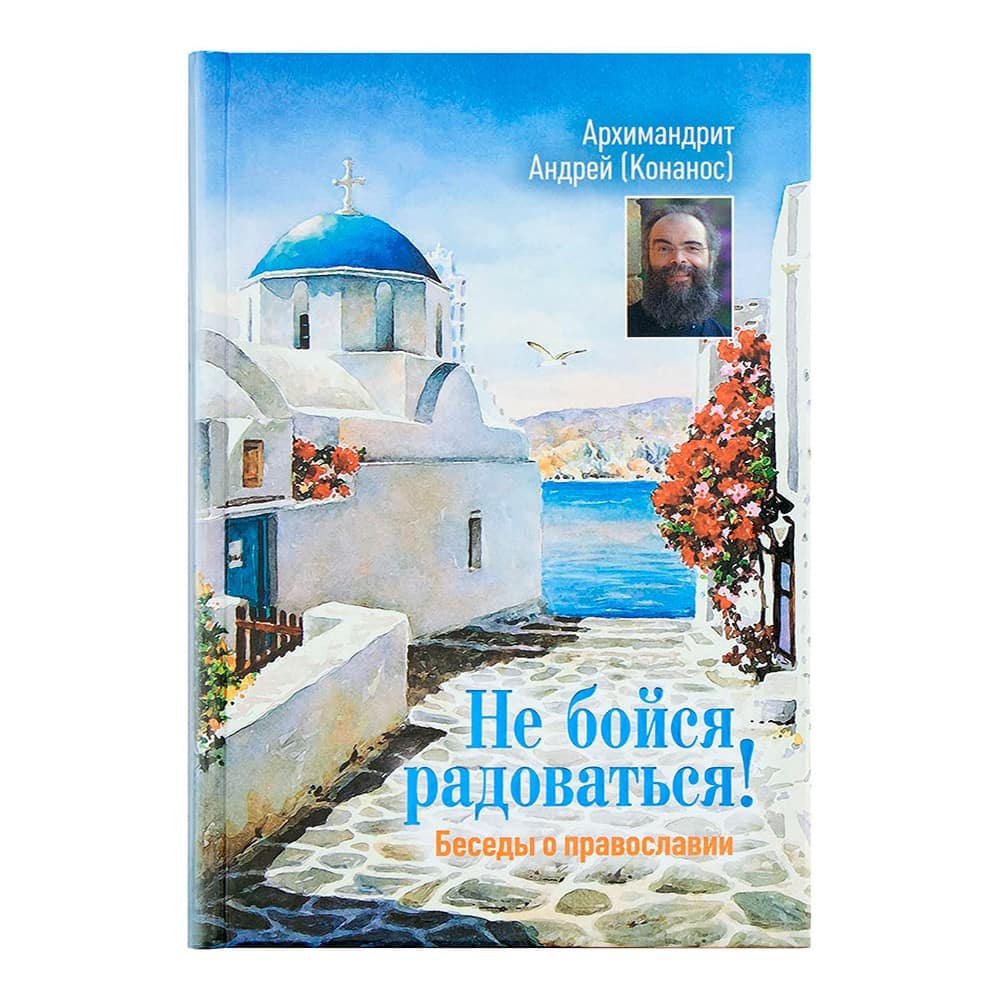 Не бойся радоваться! Беседы о православии/ А.Конанос/ Срет.Мон