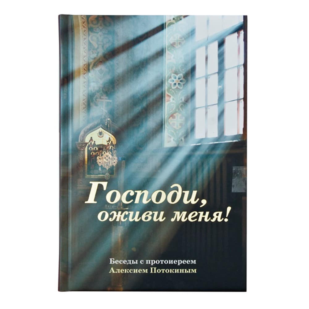 Господи, оживи меня. Беседы с протоиереем Алексием Потокиным