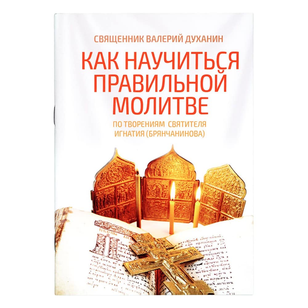 Как научиться правильной молитве. По творен. свт.Игнатия Брянчанинова/ В.Духанин/ Ника