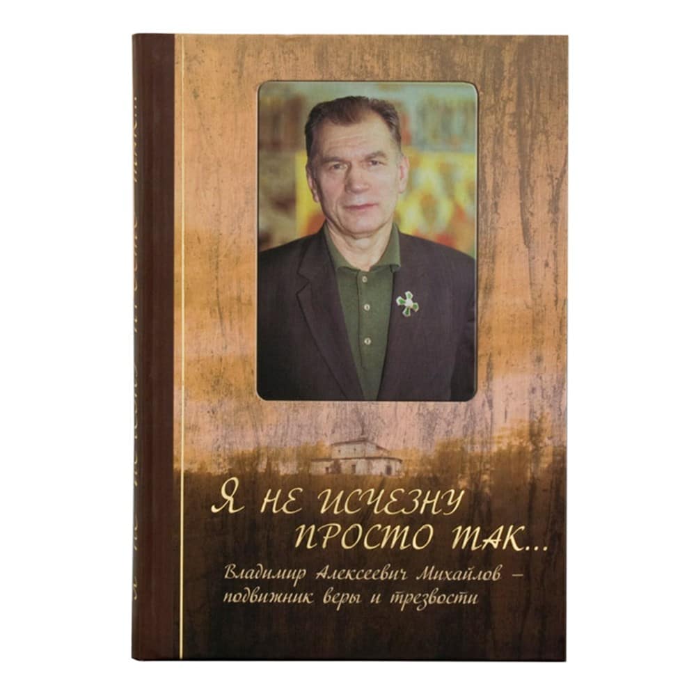 Я не исчезну просто так... Владимир Алексеевич Михайлов – подвижник веры и трезвости/ Царское дело