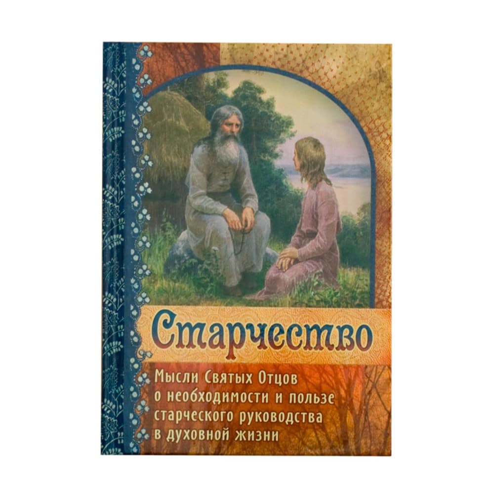 Старчество. Мысли Святых Отцов о необходимости и пользе старческого руководства в духовной жизни