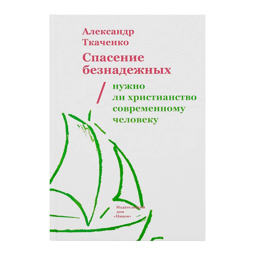 Спасение безнадежных. Нужно ли христианство современному человеку/ А.Ткаченко/ НИКЕЯ НЕ ЗАКАЗЫВАТЬ!!