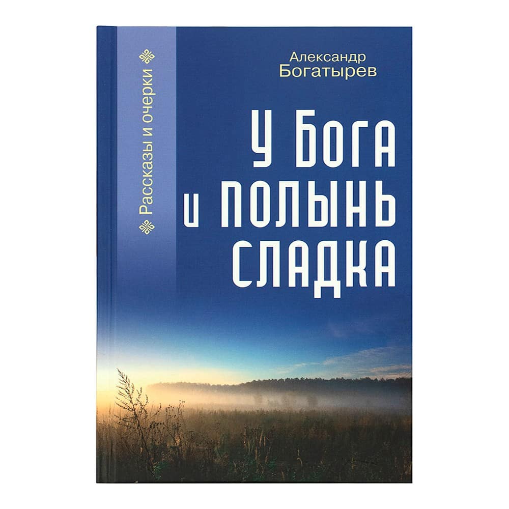 У Бога и полынь сладка. Рассказы и очерки/ А.Богатырев/ ПТСЛ