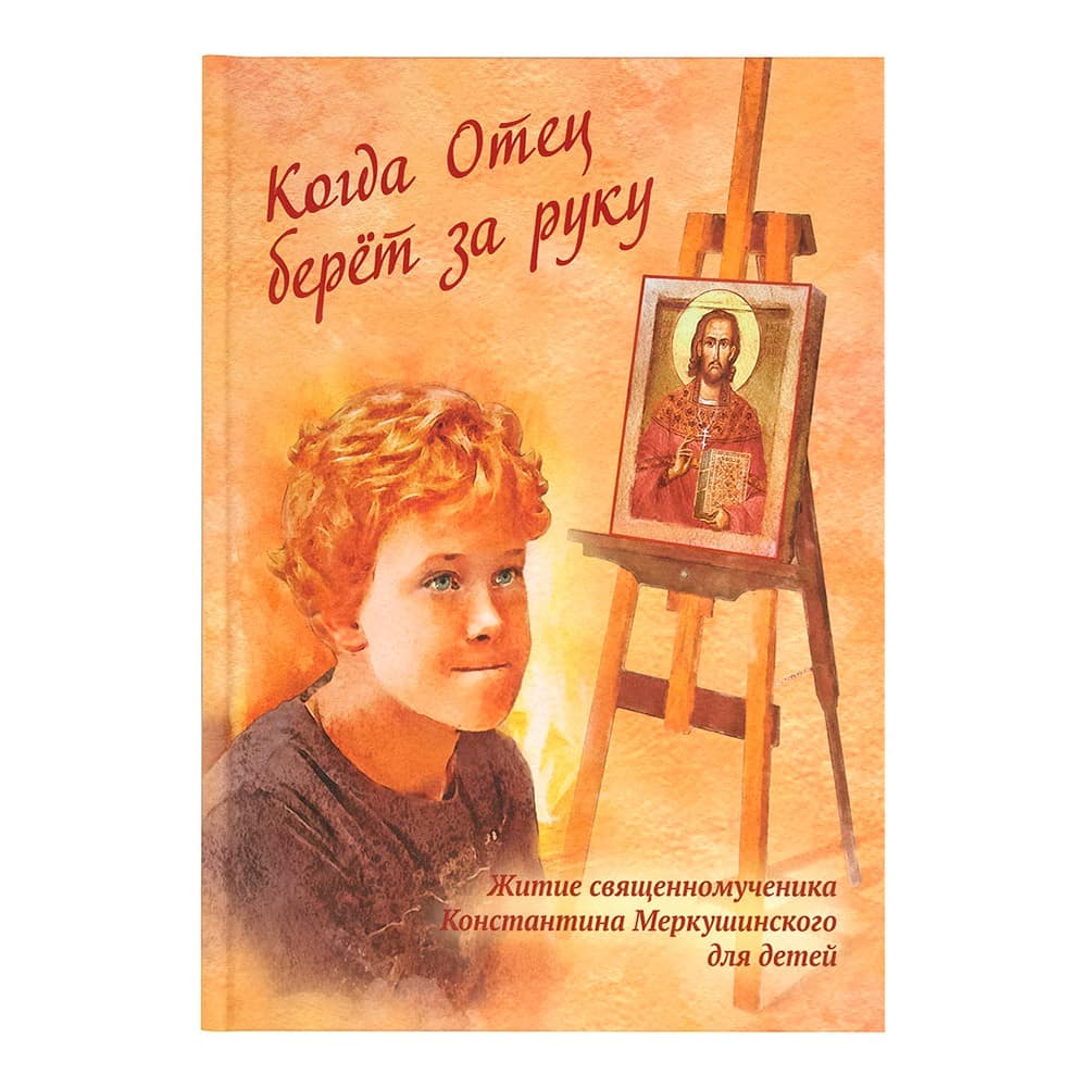Когда отец берет за руку. Житие сщмч.Константина/ Летопись