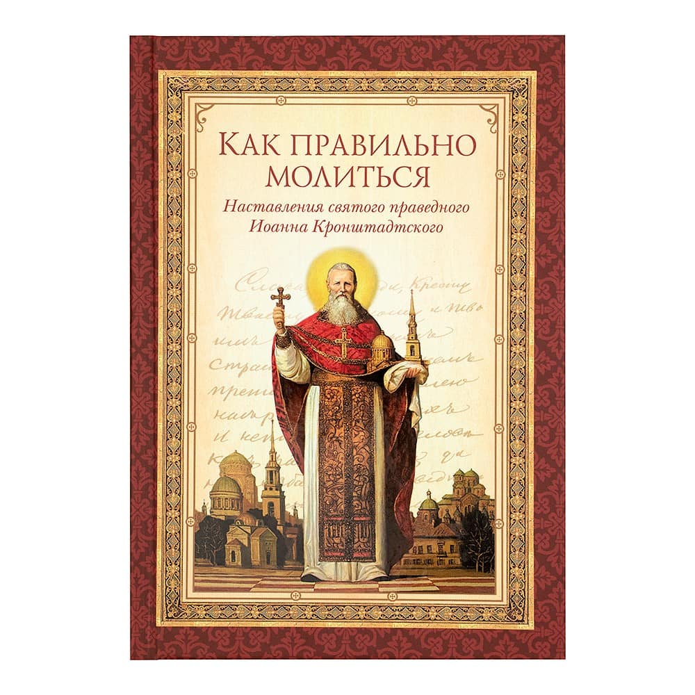 Как правильно молиться. Наставления св. Иоанна Кронштадского/ СБ