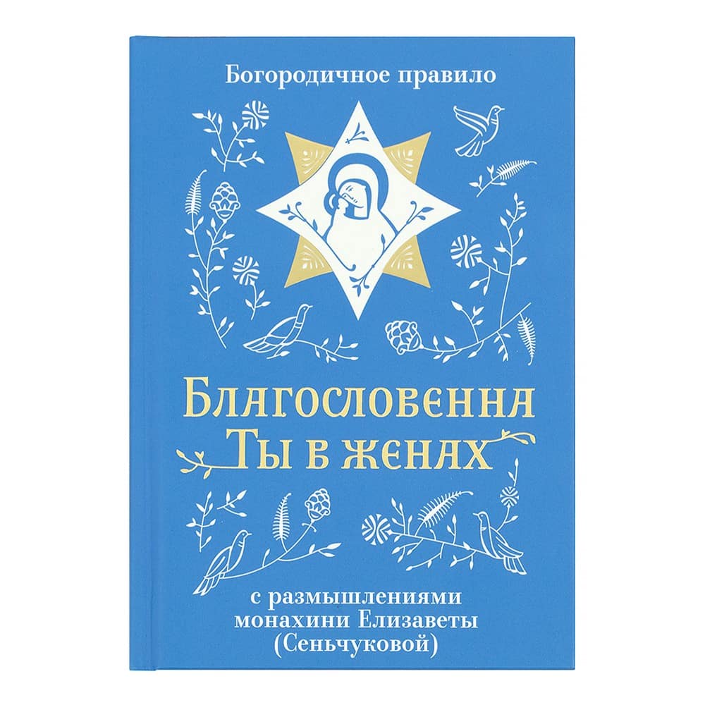 Благословенна Ты в женах. Богородичное правило с размышлениями мон.Елисаветы/ Никея