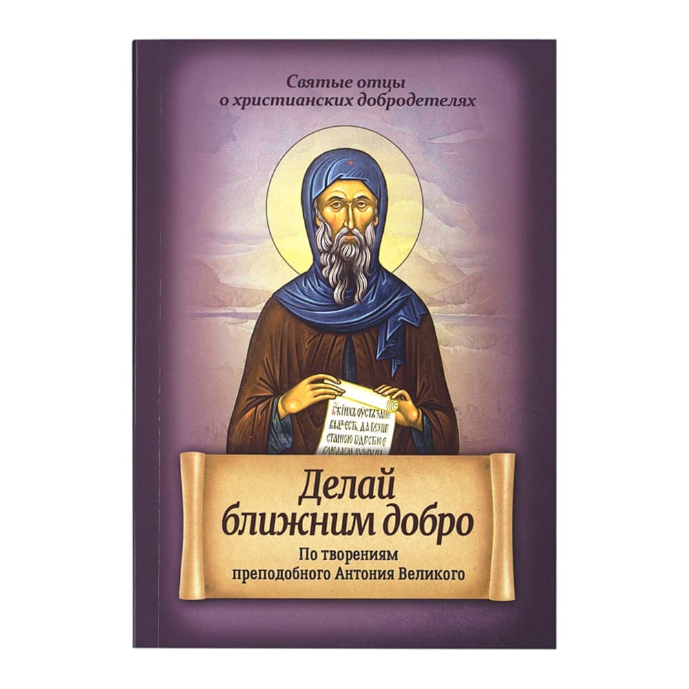 Делай ближним добро.По творениям Антония Великого/ Блг