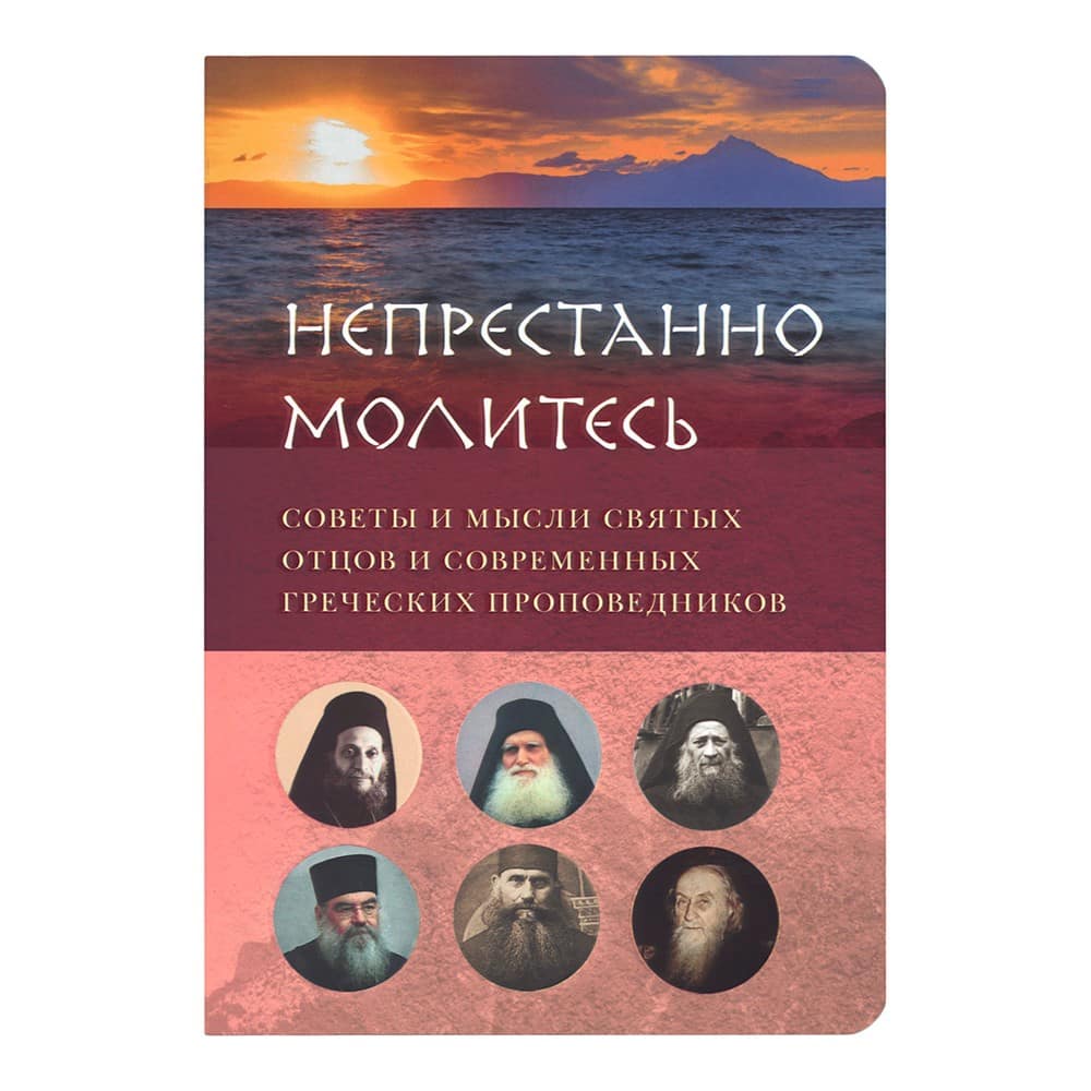 Непрестанно молитесь. Советы и мысли святых отцов и современных греческих проповедников/ ВС