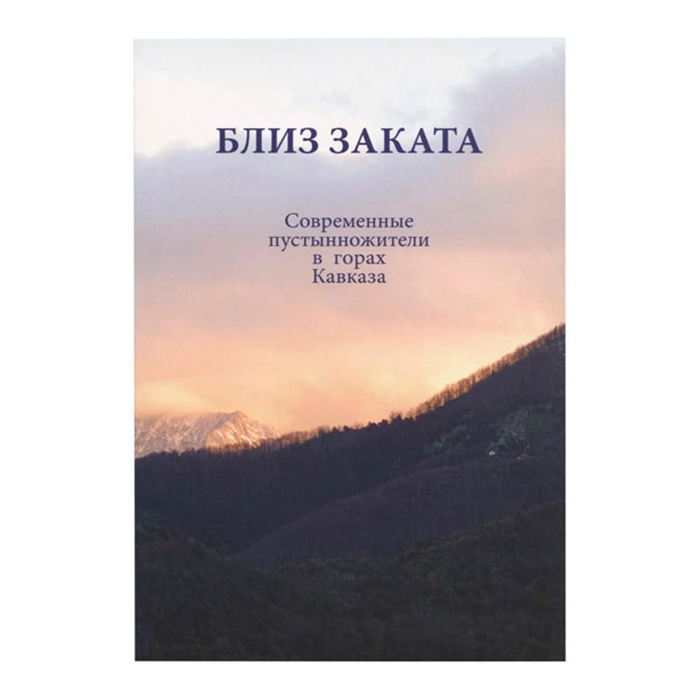 Близ заката: современные пустынножители в горах Кавказа/ Святая Гора