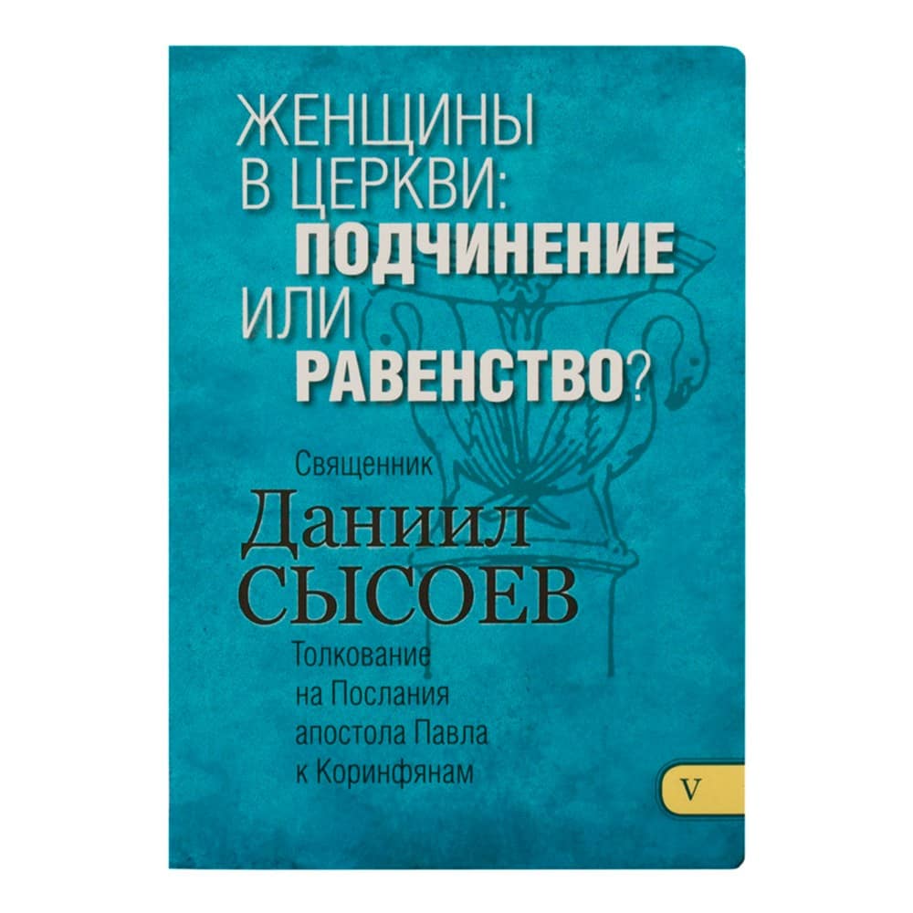 Женщины в Церкви: подчинение или равенство? Толкование на Послания апостола Павла к Коринфянам. Част