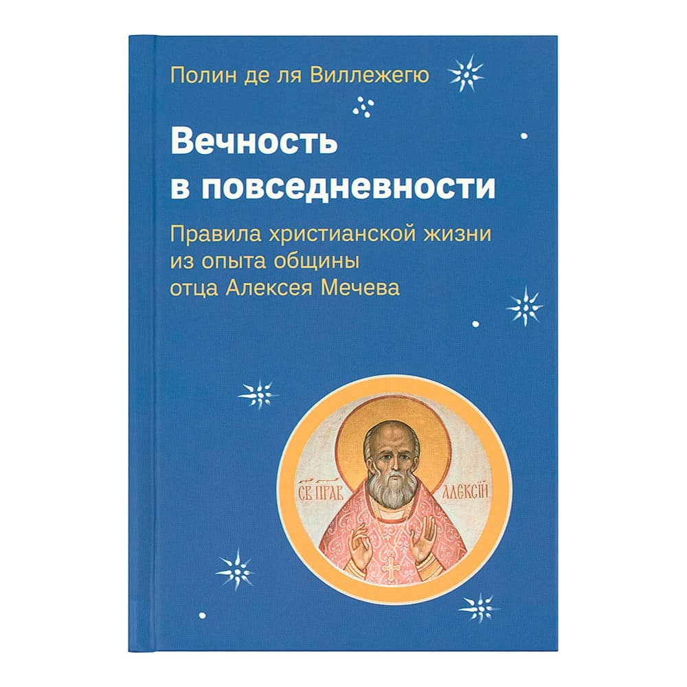 Вечность в повседневности. Правила христианской жизни из опыта общины отца Алексея Мечева