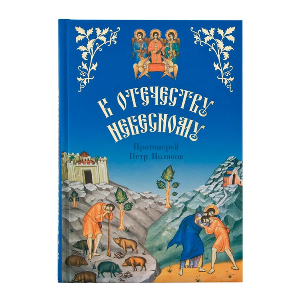 К Отечеству Небесному. Душеполезные беседы и рассказы из жизни Св. в пересказе для детей/ П.Поляков