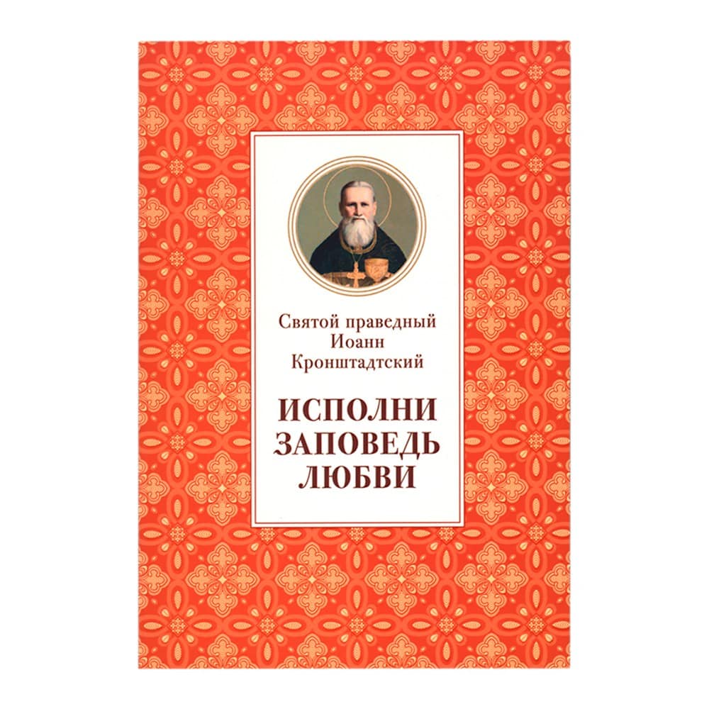 Исполни заповедь любви. Из поуч. прп.Иоанна Кронштадтского/ ОД