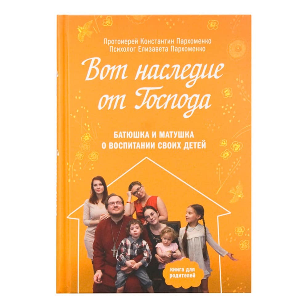 Вот наследие от Господа. Батюшка и матушка о воспитании своих детей/ К.Пархоменко/ НИКЕЯ