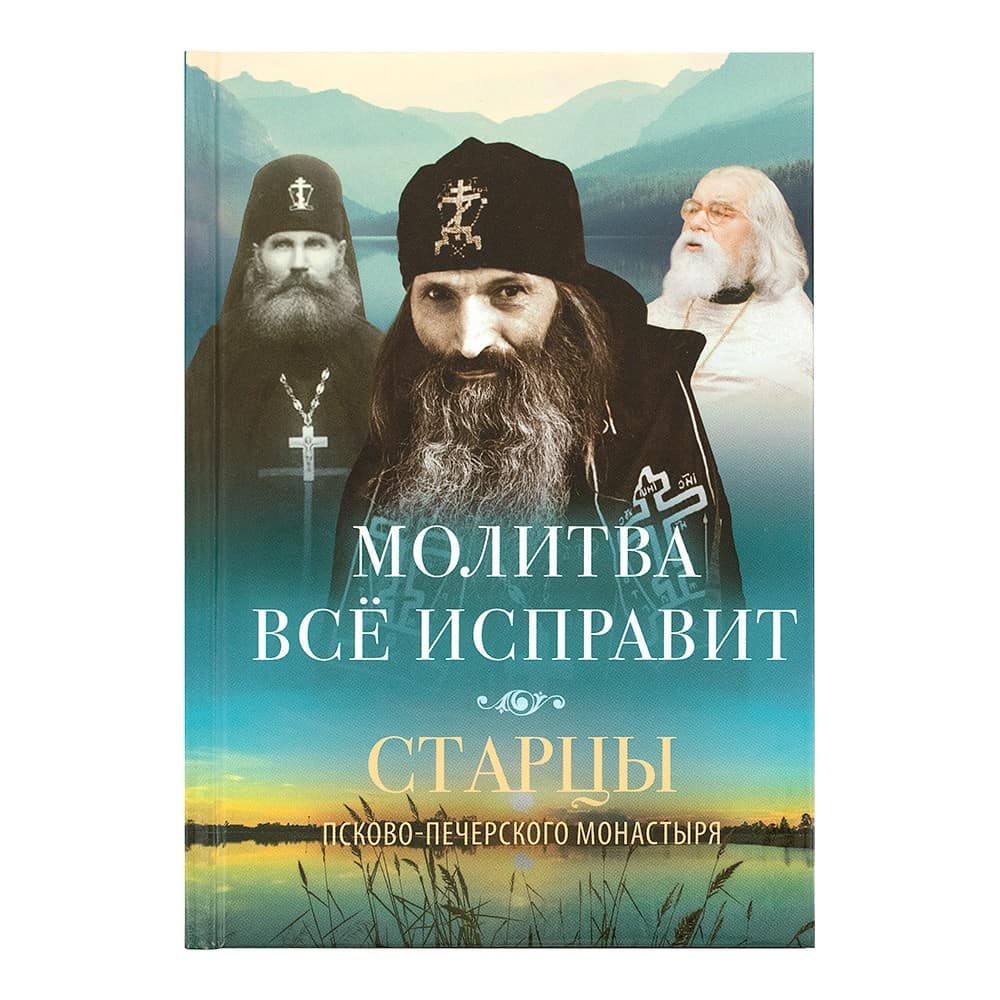 Молитва все исправит. Старцы Псково-Печерского монастыря о молитве/ ВС