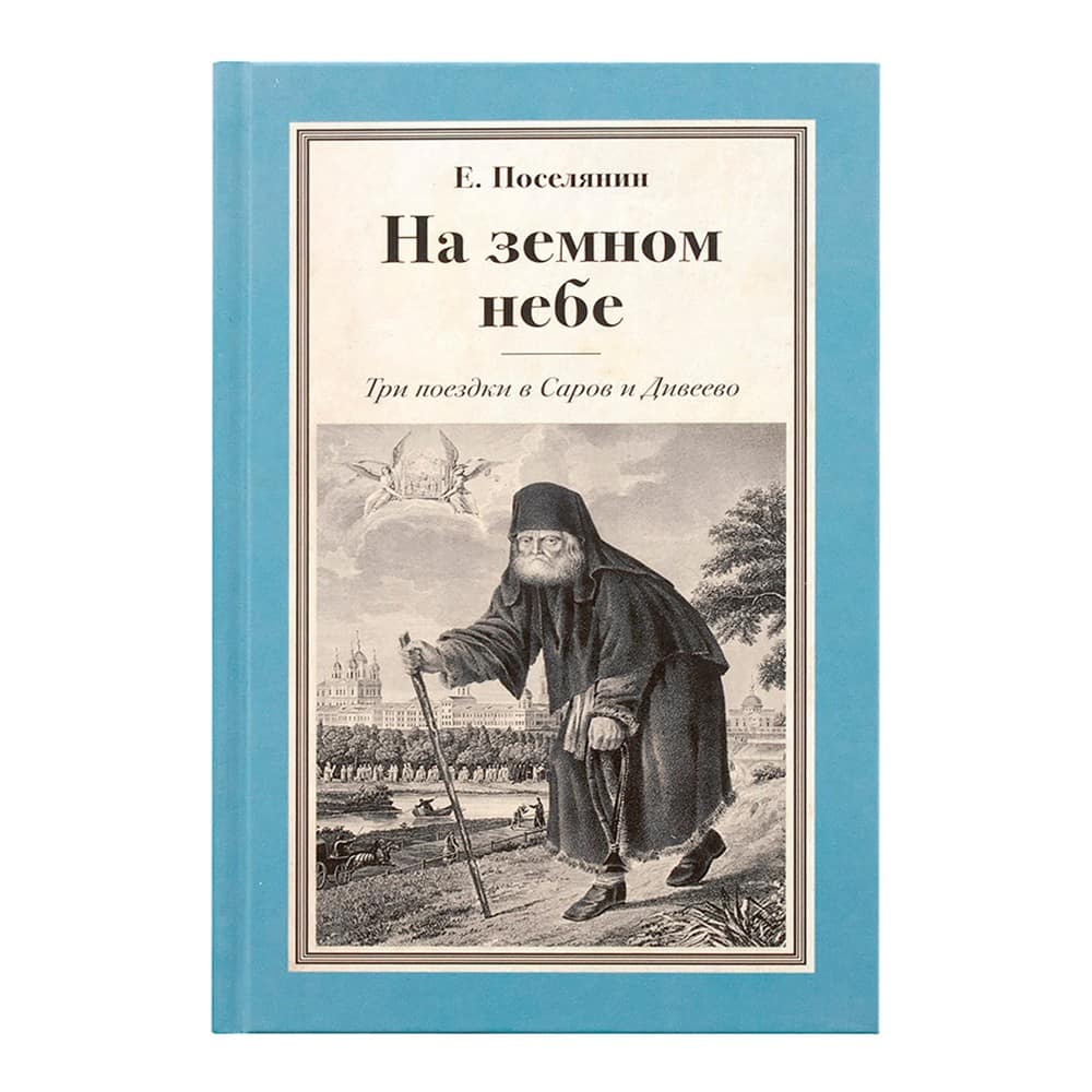 На земном небе. Три поездки в Саров и Дивеево/ Е.Поселянин/ ОД
