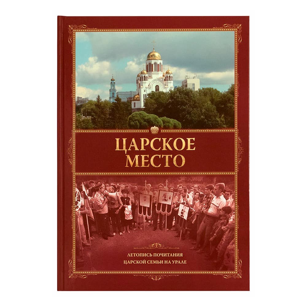Царское место. Летопись почитания Царской семьи на Урале/ Екб