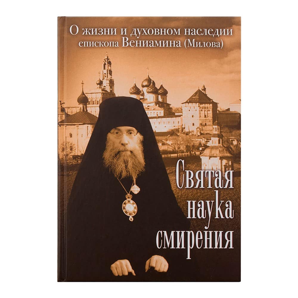 Святая наука смирения. О жизни и духовном наследии епископа Вениамина (Милова)