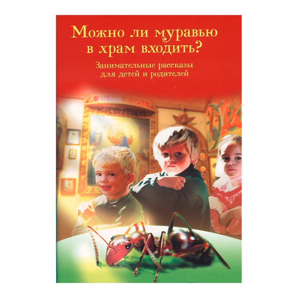 Можно ли муравью в храм входить? Занимательные рассказы для детей и родителей