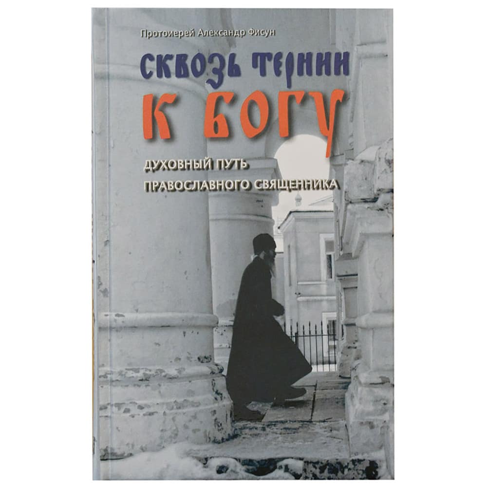 Сквозь тернии к Богу. Духовный путь православного священника/ Ковчег