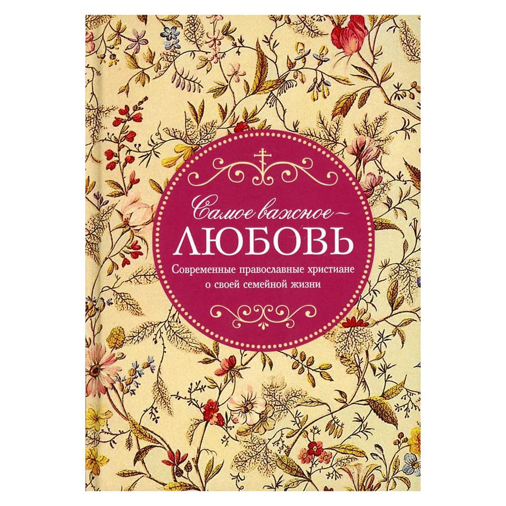 Самое важное любовь. Современные православные христиане о семейной жизни/ СБ