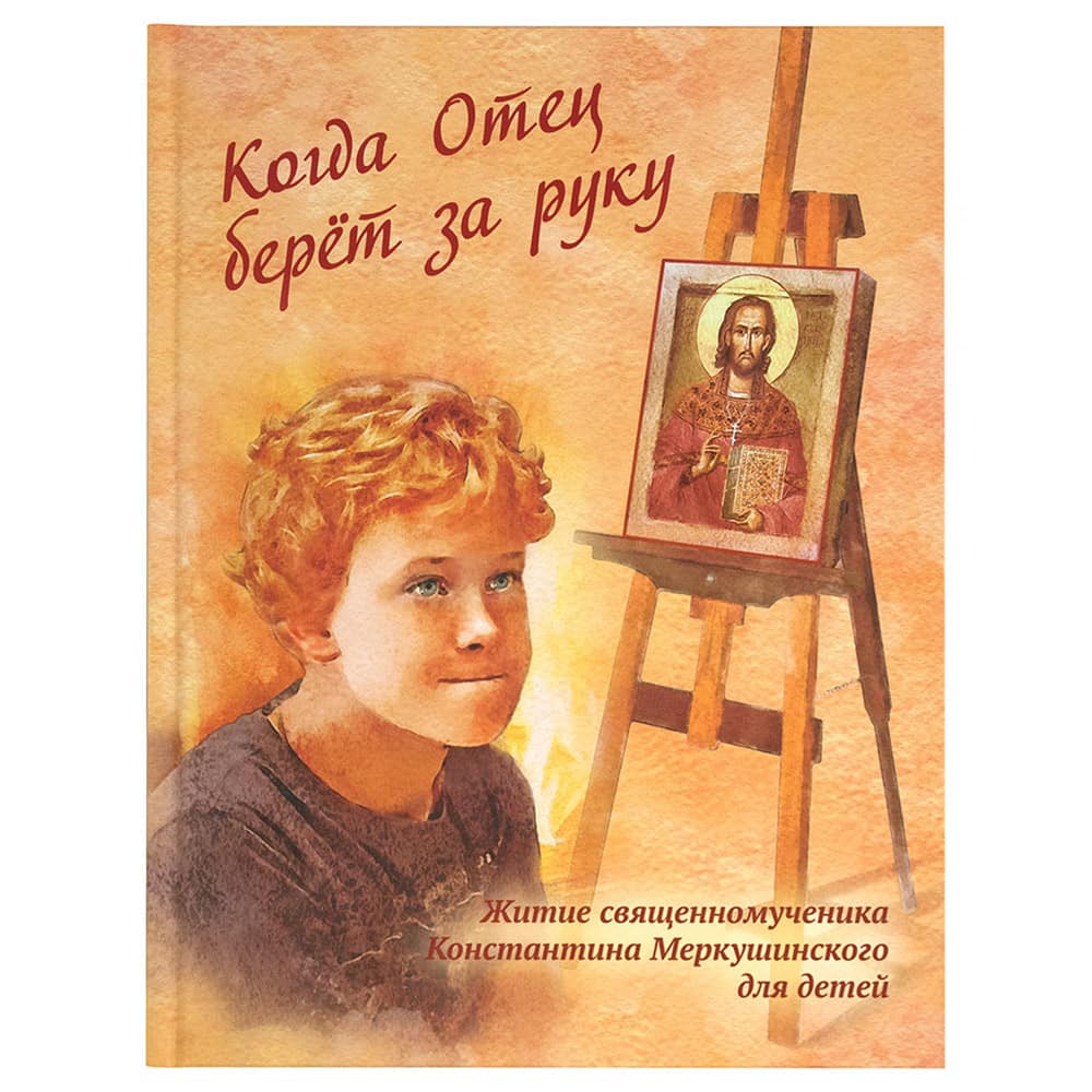 Когда Отец берет за руку. Житие сщмч.Константина Меркушинского для детей/ Ал.-Нев. жен монастырь