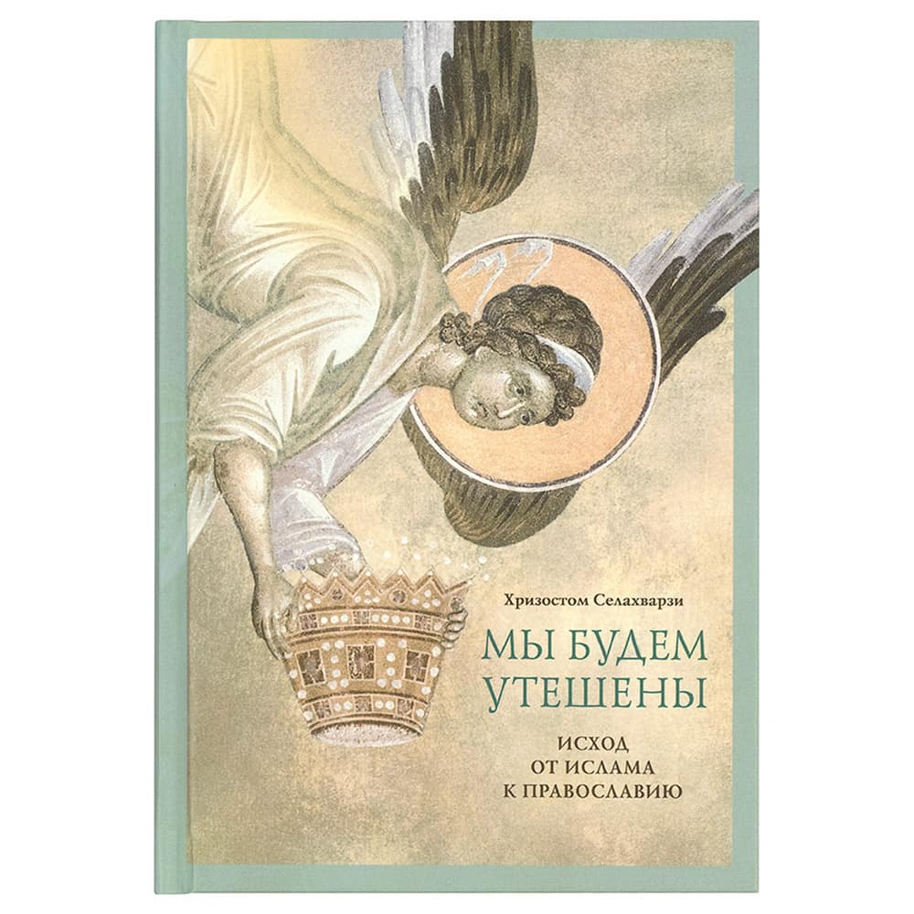 Мы будем утешены: Исход от ислама к Православию/ Селахварзи Хризостом/ ПСТГУ