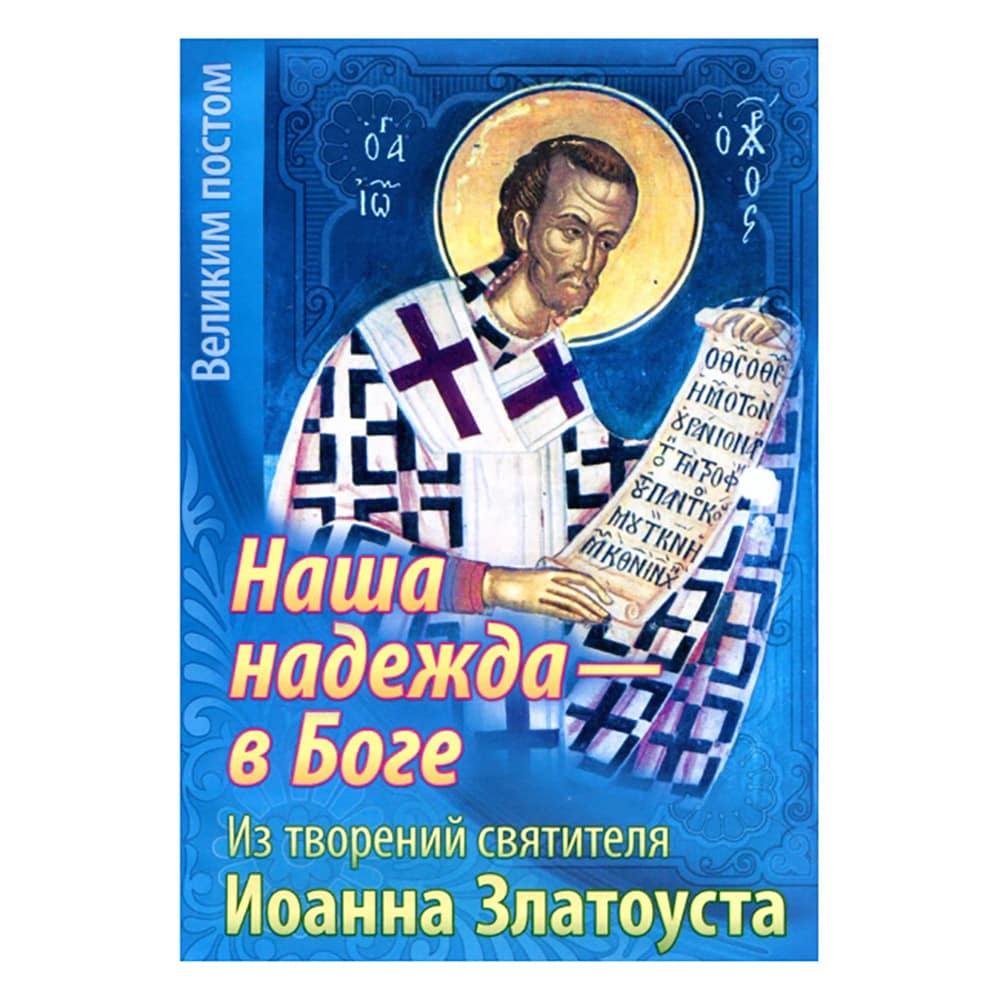 Наша надежда - в Боге. Из твор. свт. Иоанна Златоуста/ Свт.Игн
