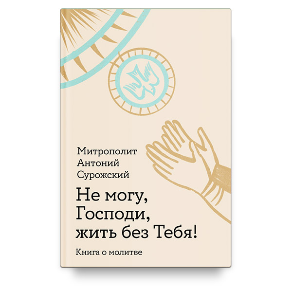 Не могу, Господи, жить без Тебя! Книга о молитве/ Никея