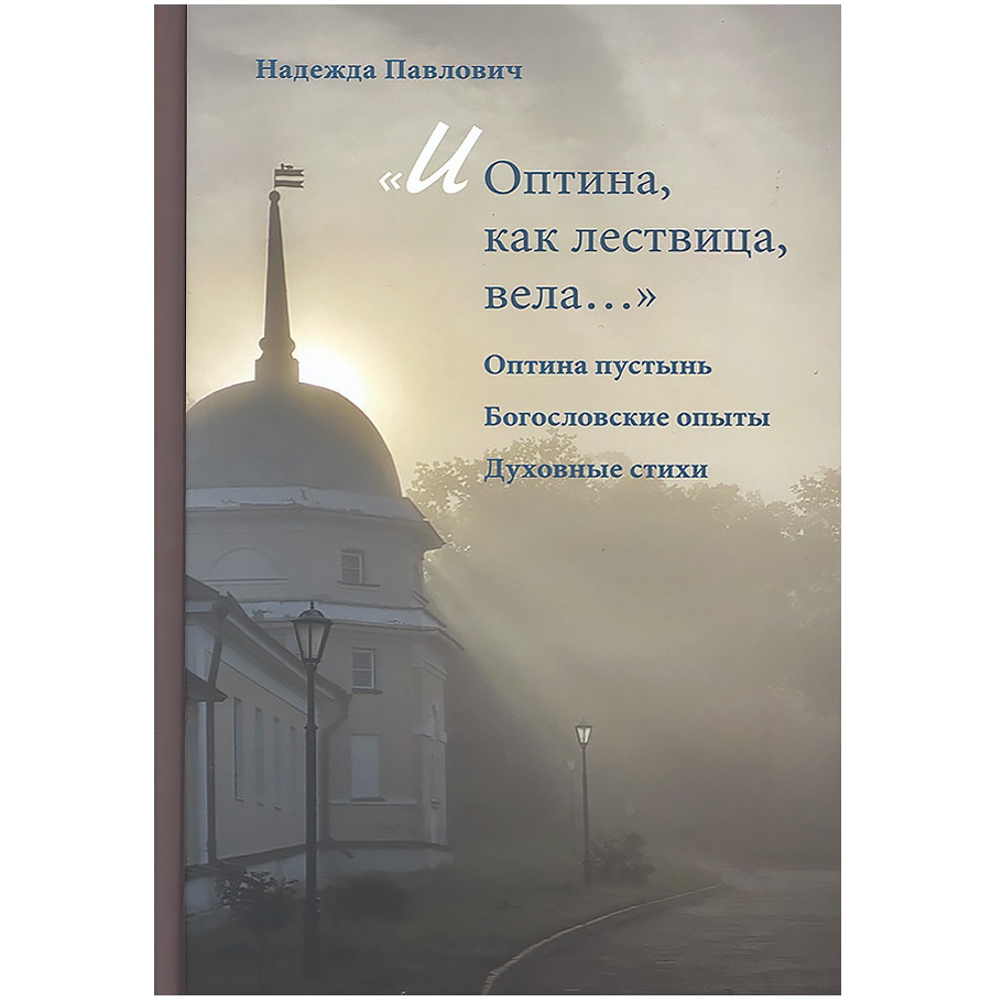 И Оптина, как лествица, вела... Оптина пустынь. Богословские опыты. Духовные стихи/ Н.Павлович