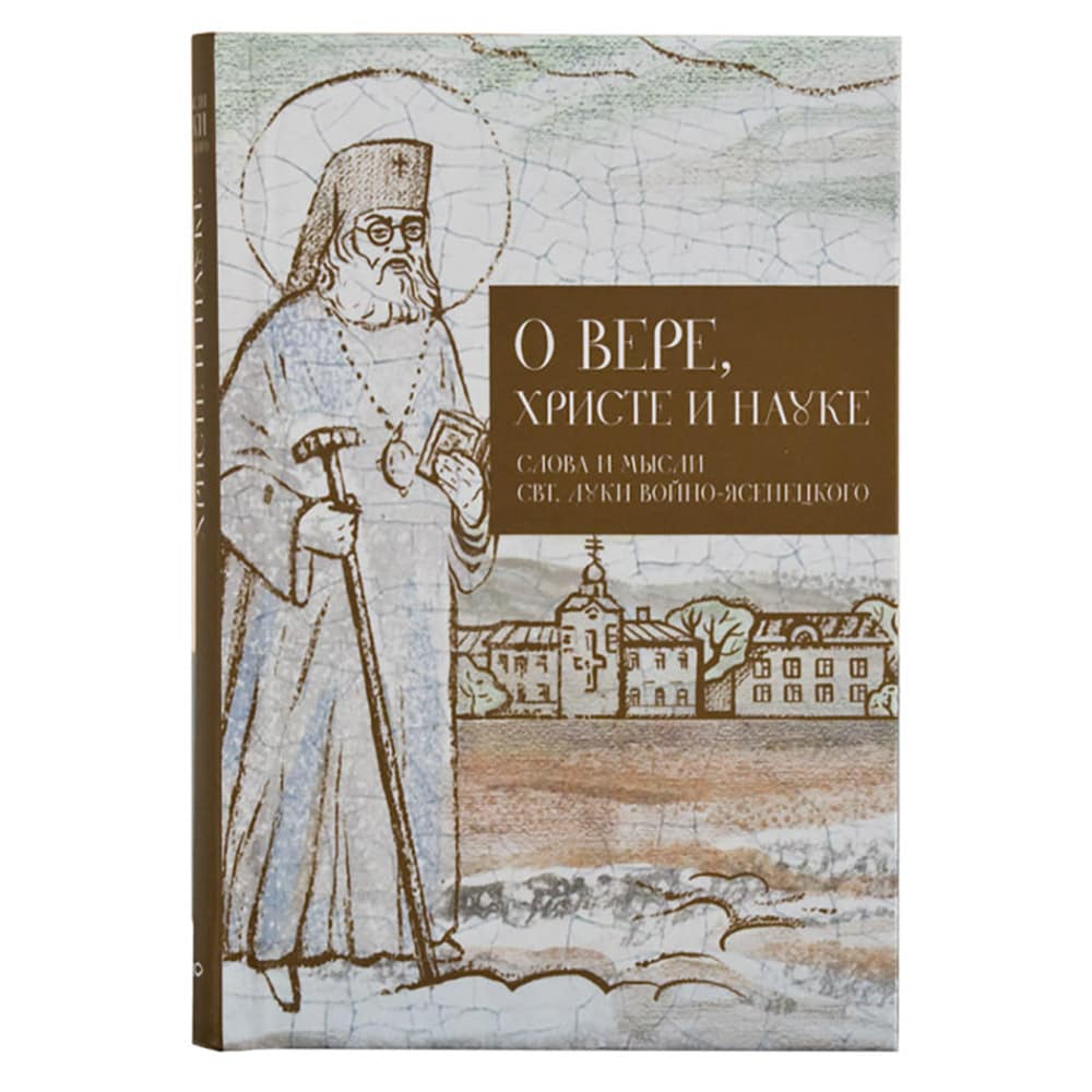 О вере, Христе и науке. Мысли и слова свт. Луки Войно-Ясенецкого