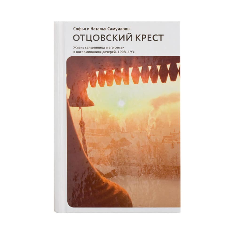 Отцовский крест. Жизнь священника и его семьи в воспоминаниях дочерей. 1908-1931