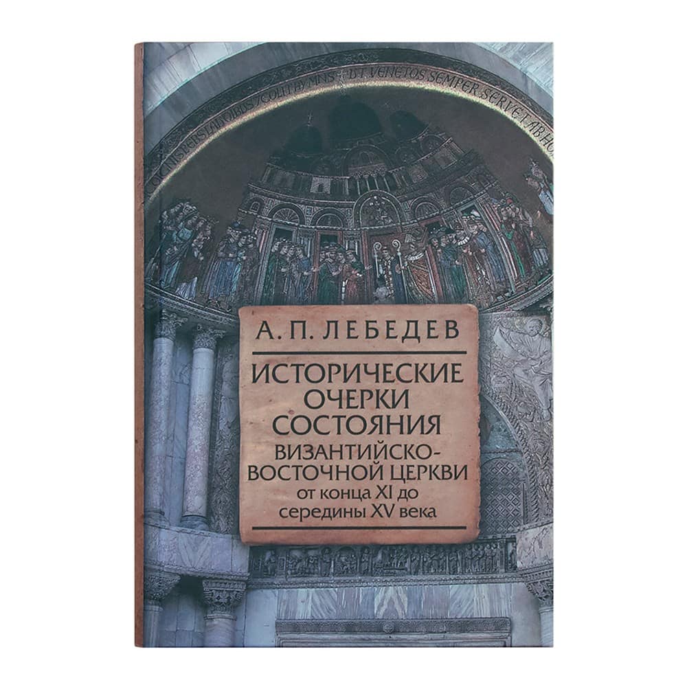 Исторические очерки состояния Византийско-Восточной Церкви конца ХI lдо сер XVвв./ А.П Лебедев/ ИОА
